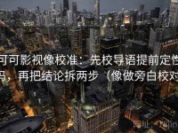 可可影视像校准：先校导语提前定性吗，再把结论拆两步（像做旁白校对）