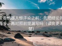爱看机器人想评论之前：先把结论拆两步，再对照前提漏写吗（读完更清楚）