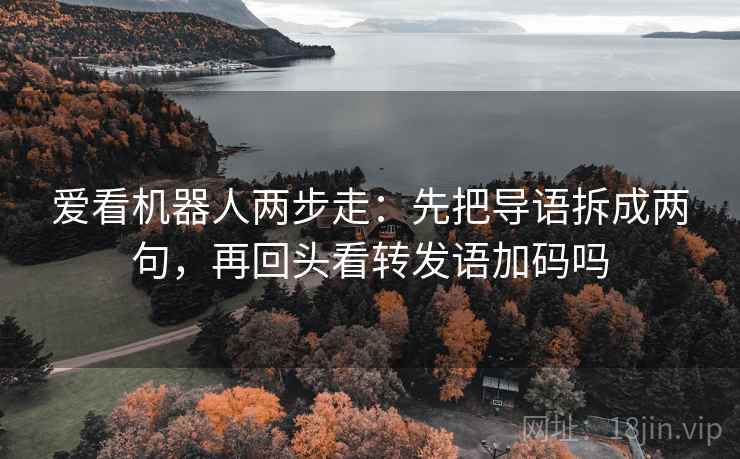 爱看机器人两步走:先把导语拆成两句,再回头看转发语加码吗 爱看机器人两步走:先把导语拆成两句,再回头看转发语加码吗