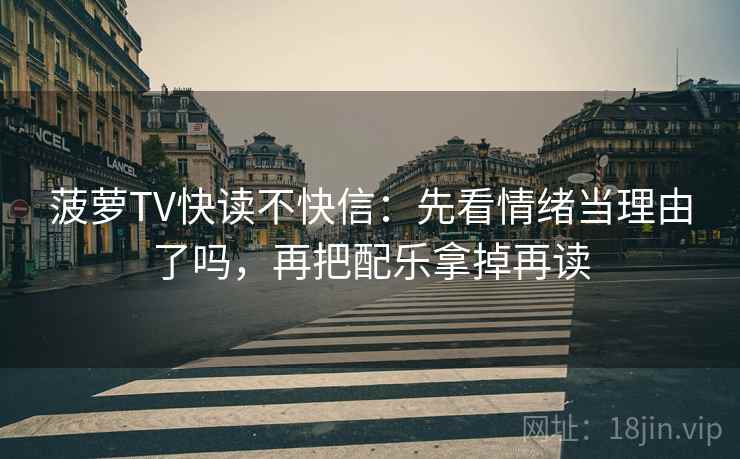 菠萝TV快读不快信：先看情绪当理由了吗，再把配乐拿掉再读