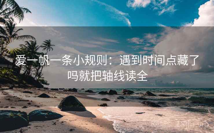 爱一帆一条小规则：遇到时间点藏了吗就把轴线读全