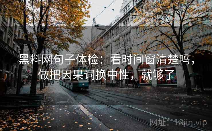 黑料网句子体检：看时间窗清楚吗，做把因果词换中性，就够了