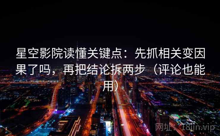 星空影院读懂关键点：先抓相关变因果了吗，再把结论拆两步（评论也能用）