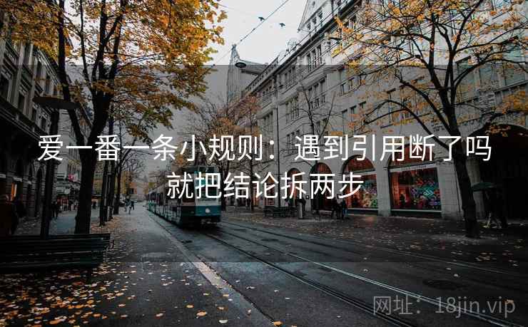 爱一番一条小规则：遇到引用断了吗就把结论拆两步
