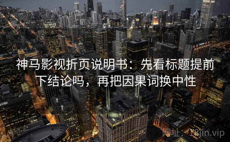 神马影视折页说明书：先看标题提前下结论吗，再把因果词换中性