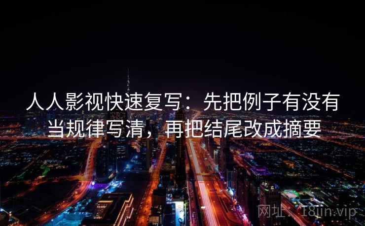 人人影视快速复写：先把例子有没有当规律写清，再把结尾改成摘要