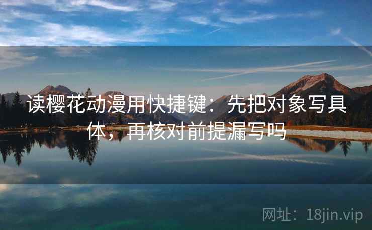 读樱花动漫用快捷键：先把对象写具体，再核对前提漏写吗