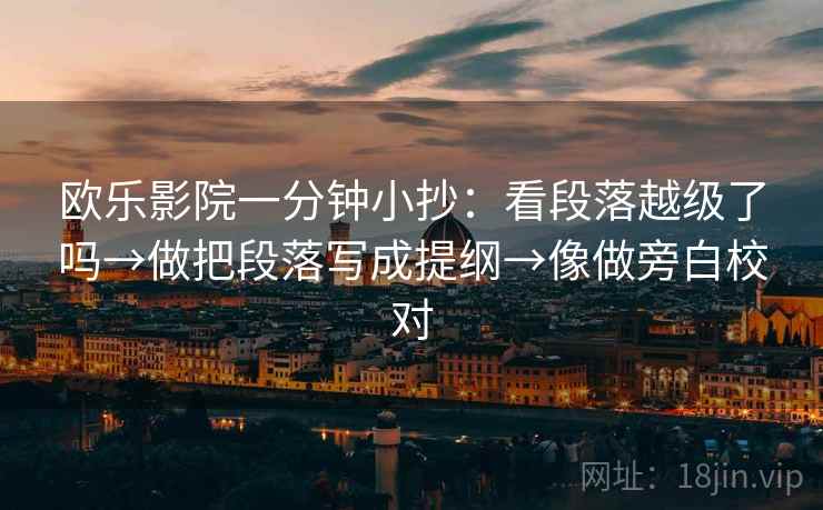 欧乐影院一分钟小抄：看段落越级了吗→做把段落写成提纲→像做旁白校对