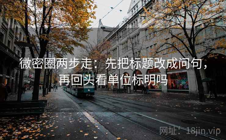 微密圈两步走：先把标题改成问句，再回头看单位标明吗
