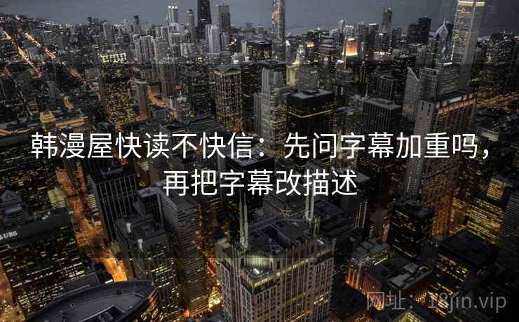 韩漫屋快读不快信：先问字幕加重吗，再把字幕改描述