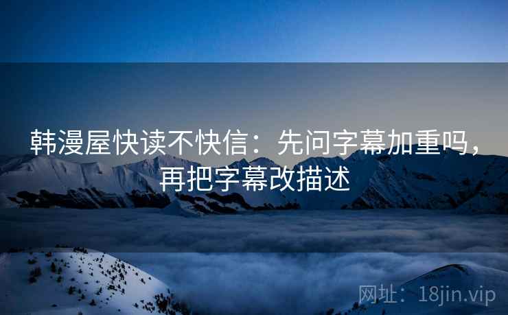 韩漫屋快读不快信：先问字幕加重吗，再把字幕改描述