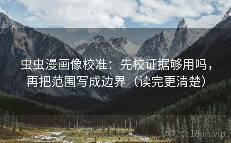 虫虫漫画像校准：先校证据够用吗，再把范围写成边界（读完更清楚）