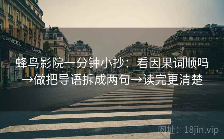 蜂鸟影院一分钟小抄：看因果词顺吗→做把导语拆成两句→读完更清楚
