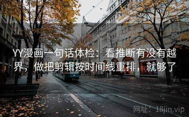 YY漫画一句话体检：看推断有没有越界，做把剪辑按时间线重排，就够了