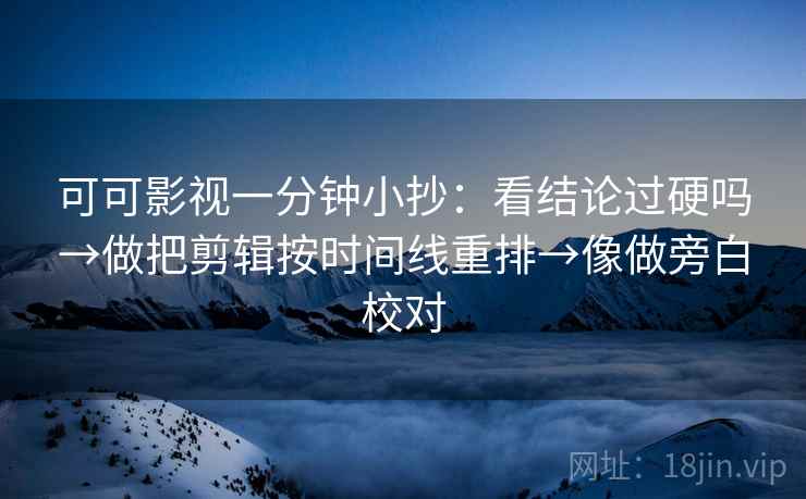 可可影视一分钟小抄：看结论过硬吗→做把剪辑按时间线重排→像做旁白校对