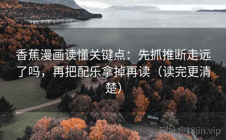 香蕉漫画读懂关键点：先抓推断走远了吗，再把配乐拿掉再读（读完更清楚）