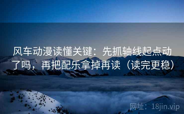 风车动漫读懂关键：先抓轴线起点动了吗，再把配乐拿掉再读（读完更稳）