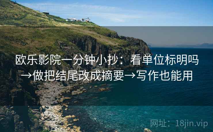 欧乐影院一分钟小抄：看单位标明吗→做把结尾改成摘要→写作也能用