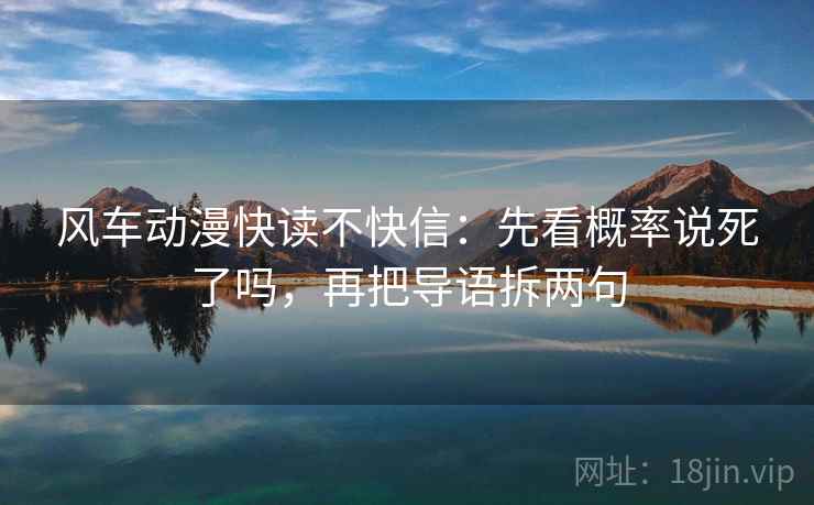 风车动漫快读不快信：先看概率说死了吗，再把导语拆两句