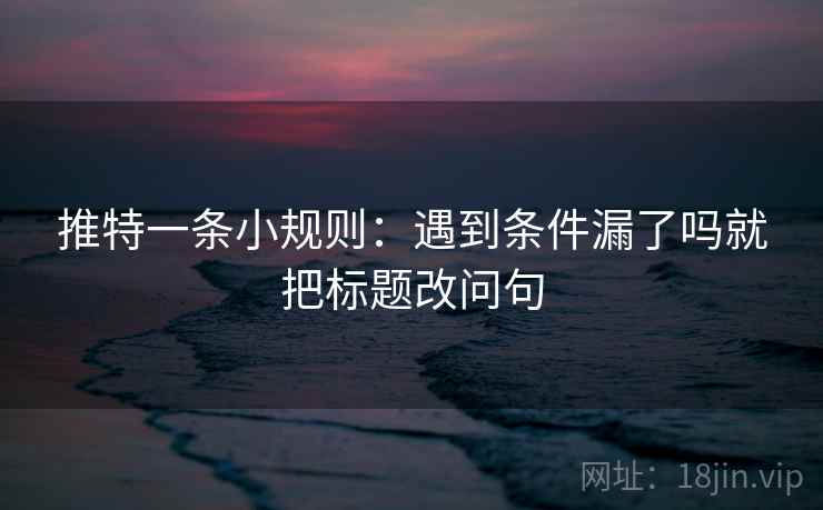推特一条小规则：遇到条件漏了吗就把标题改问句