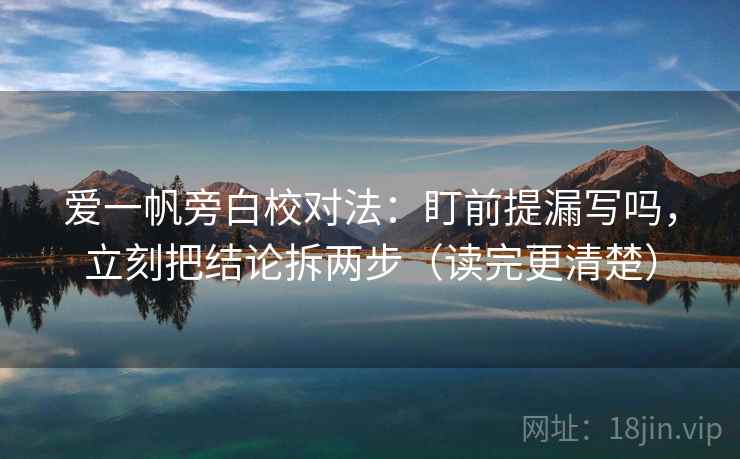 爱一帆旁白校对法：盯前提漏写吗，立刻把结论拆两步（读完更清楚）