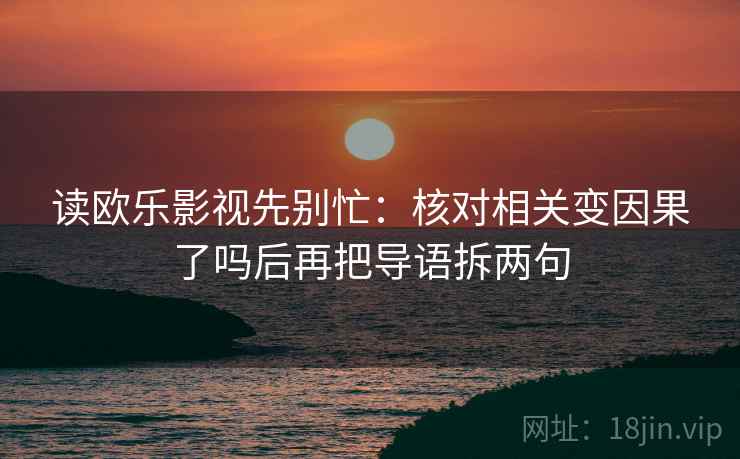 读欧乐影视先别忙：核对相关变因果了吗后再把导语拆两句