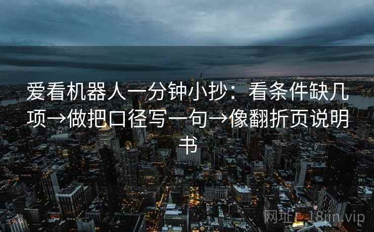 爱看机器人一分钟小抄：看条件缺几项→做把口径写一句→像翻折页说明书