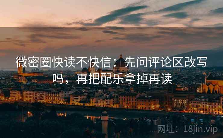 微密圈快读不快信：先问评论区改写吗，再把配乐拿掉再读