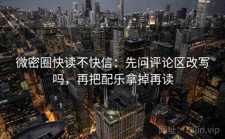 微密圈快读不快信：先问评论区改写吗，再把配乐拿掉再读
