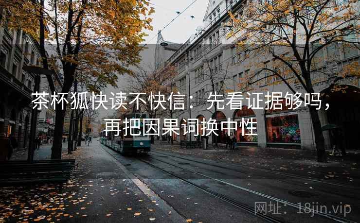 茶杯狐快读不快信：先看证据够吗，再把因果词换中性