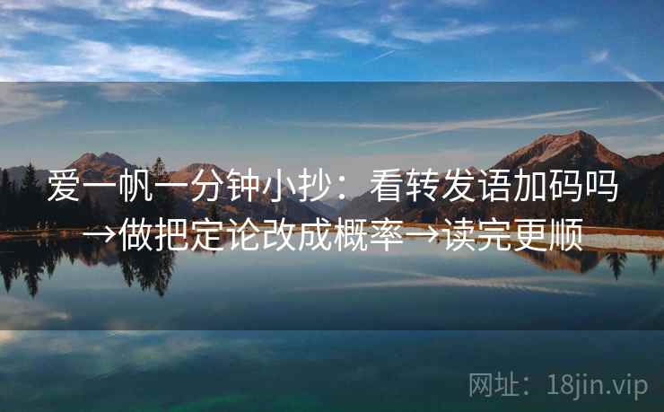 爱一帆一分钟小抄：看转发语加码吗→做把定论改成概率→读完更顺