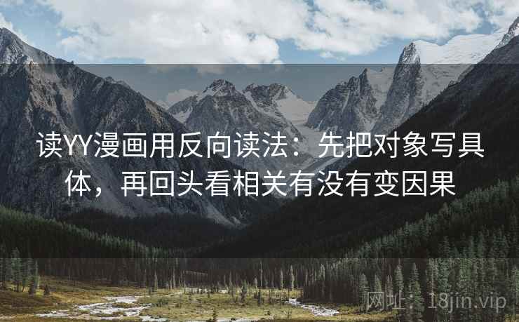 读YY漫画用反向读法：先把对象写具体，再回头看相关有没有变因果