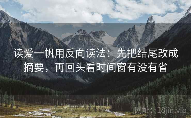 读爱一帆用反向读法：先把结尾改成摘要，再回头看时间窗有没有省