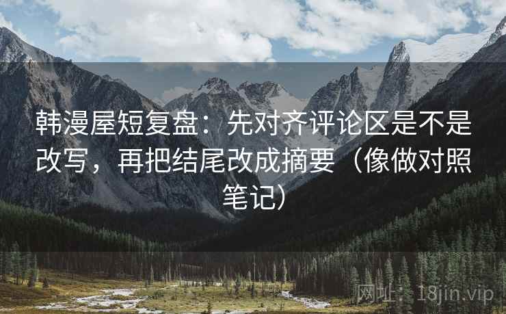 韩漫屋短复盘：先对齐评论区是不是改写，再把结尾改成摘要（像做对照笔记）