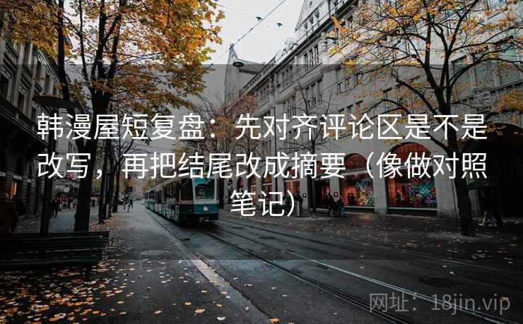 韩漫屋短复盘：先对齐评论区是不是改写，再把结尾改成摘要（像做对照笔记）