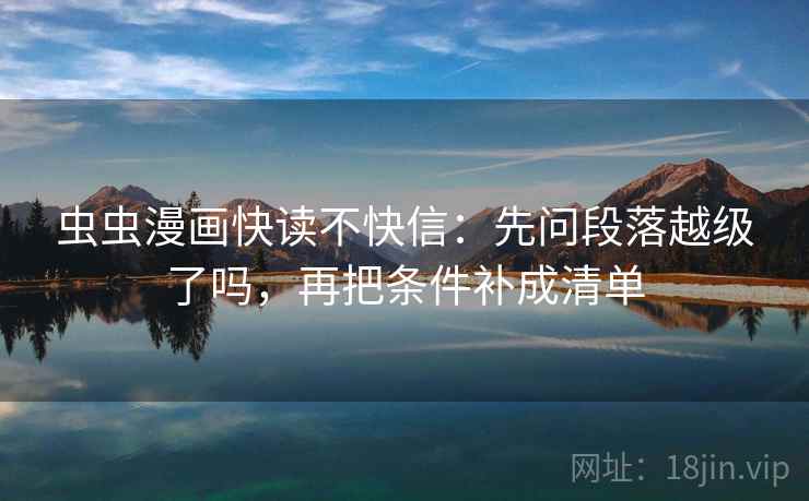 虫虫漫画快读不快信：先问段落越级了吗，再把条件补成清单