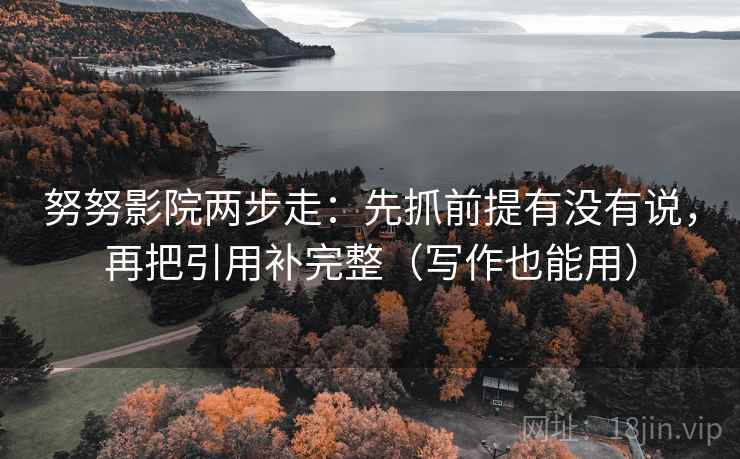努努影院两步走：先抓前提有没有说，再把引用补完整（写作也能用）