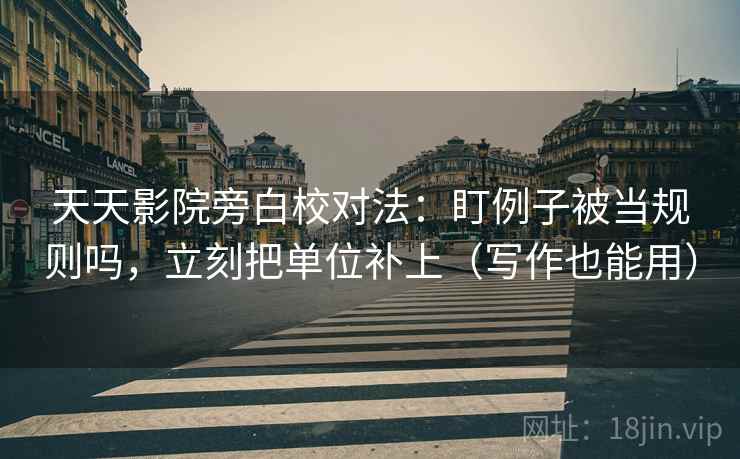 天天影院旁白校对法：盯例子被当规则吗，立刻把单位补上（写作也能用）